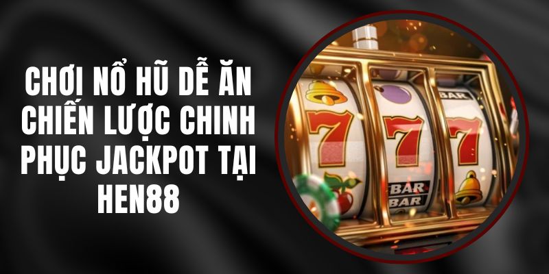 Chơi Nổ Hũ Dễ Ăn - Chiến Lược Chinh Phục Jackpot Tại Hen88 8 Chơi Nổ Hũ Dễ Ăn - Chiến Lược Chinh Phục Jackpot Tại Hen88