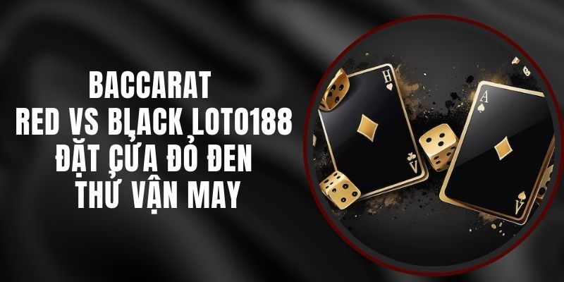 Baccarat Red Vs Black Loto188 - Đặt Cửa Đỏ Đen Thử Vận May