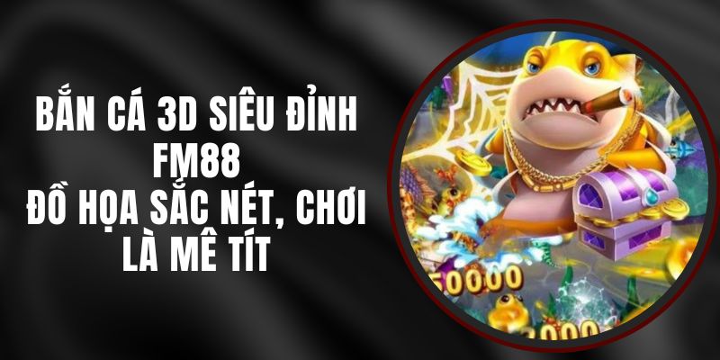 Bắn Cá 3D Siêu Đỉnh FM88 - Đồ Họa Sắc Nét, Chơi Là Mê Tít