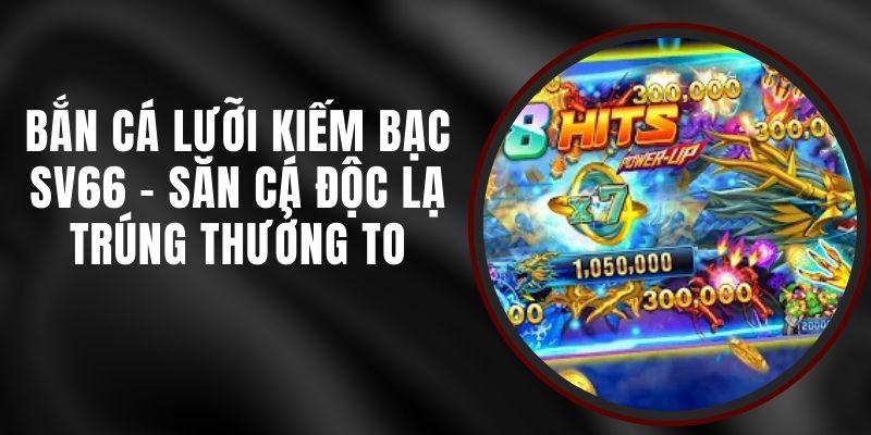 Bắn Cá Lưỡi Kiếm Bạc SV66 - Săn Cá Độc Lạ Trúng Thưởng To
