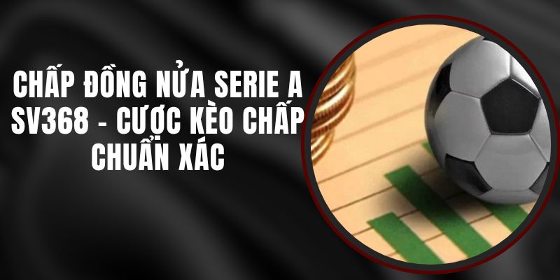 Chấp Đồng Nửa Serie A SV368 - Cược Kèo Chấp Chuẩn Xác 5 Chấp Đồng Nửa Serie A SV368 - Cược Kèo Chấp Chuẩn Xác