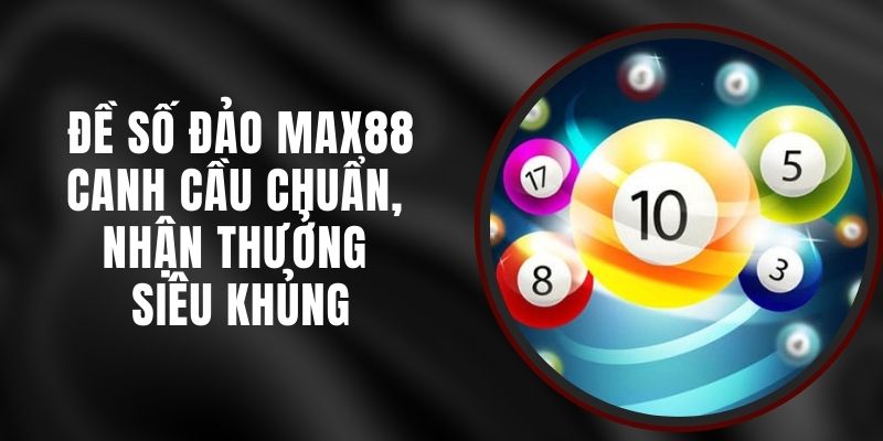 Đề Số Đảo Max88 - Canh Cầu Chuẩn, Nhận Thưởng Siêu Khủng