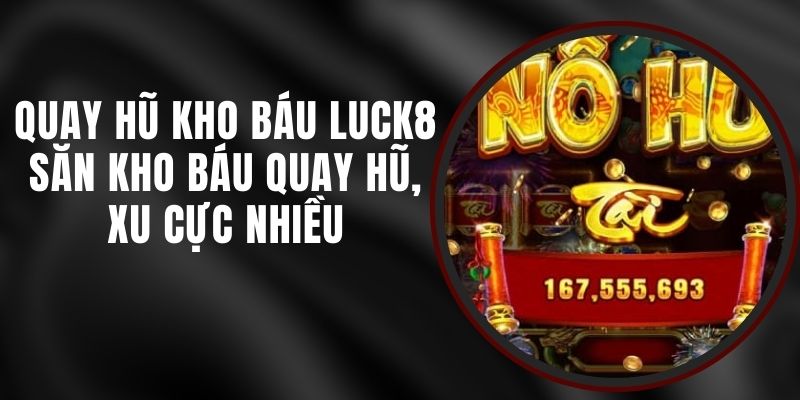 Quay Hũ Kho Báu Luck8 - Săn Kho Báu Quay Hũ, Xu Cực Nhiều 2 Quay Hũ Kho Báu Luck8 - Săn Kho Báu Quay Hũ, Xu Cực Nhiều