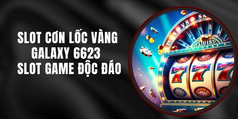 Slot Cơn Lốc Vàng Galaxy 6623 - Slot Game Độc Đáo 5 Slot Cơn Lốc Vàng Galaxy 6623 - Slot Game Độc Đáo