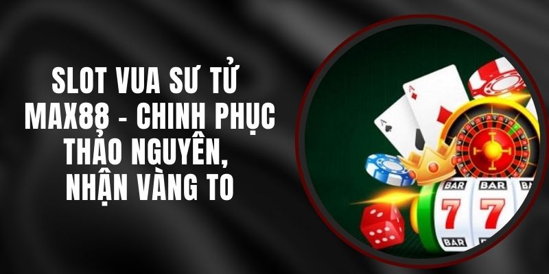 Slot Vua Sư Tử Max88 - Chinh Phục Thảo Nguyên, Nhận Vàng To 4 Slot Vua Sư Tử Max88 - Chinh Phục Thảo Nguyên, Nhận Vàng To
