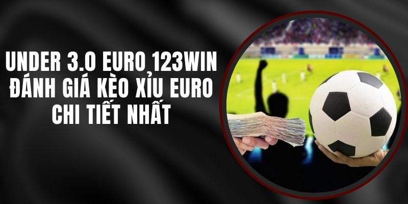 Under 3.0 Euro 123win - Đánh Giá Kèo Xỉu Euro Chi Tiết Nhất 7 Under 3.0 Euro 123win - Đánh Giá Kèo Xỉu Euro Chi Tiết Nhất
