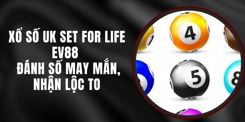 Xổ Số UK Set For Life EV88 - Đánh Số May Mắn, Nhận Lộc To