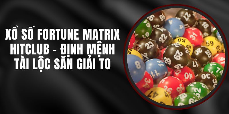 Xổ Số Fortune Matrix Hitclub - Định Mệnh Tài Lộc Săn Giải To